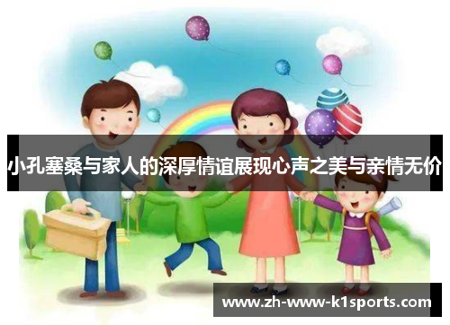 小孔塞桑与家人的深厚情谊展现心声之美与亲情无价