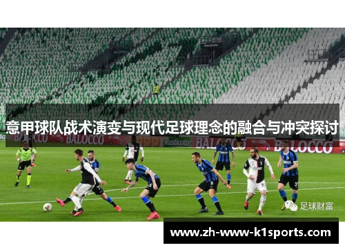 意甲球队战术演变与现代足球理念的融合与冲突探讨 意甲球队战术演变与现代足球理念的融合与冲突探讨