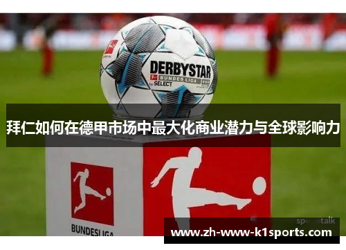 拜仁如何在德甲市场中最大化商业潜力与全球影响力 拜仁如何在德甲市场中最大化商业潜力与全球影响力