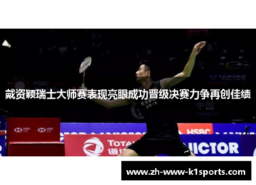 戴资颖瑞士大师赛表现亮眼成功晋级决赛力争再创佳绩 戴资颖瑞士大师赛表现亮眼成功晋级决赛力争再创佳绩