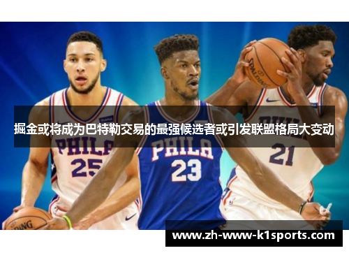 掘金或将成为巴特勒交易的最强候选者或引发联盟格局大变动 掘金或将成为巴特勒交易的最强候选者或引发联盟格局大变动