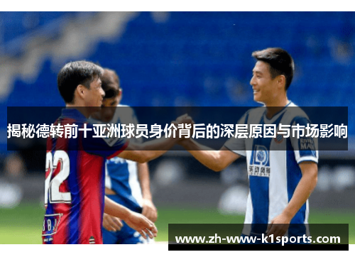 揭秘德转前十亚洲球员身价背后的深层原因与市场影响 揭秘德转前十亚洲球员身价背后的深层原因与市场影响