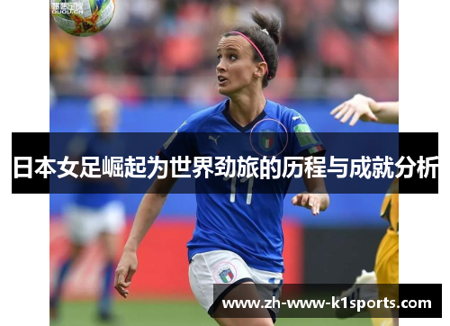 日本女足崛起为世界劲旅的历程与成就分析 日本女足崛起为世界劲旅的历程与成就分析