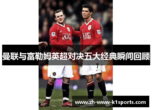 曼联与富勒姆英超对决五大经典瞬间回顾 曼联与富勒姆英超对决五大经典瞬间回顾