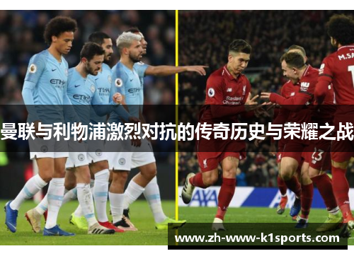 曼联与利物浦激烈对抗的传奇历史与荣耀之战 曼联与利物浦激烈对抗的传奇历史与荣耀之战