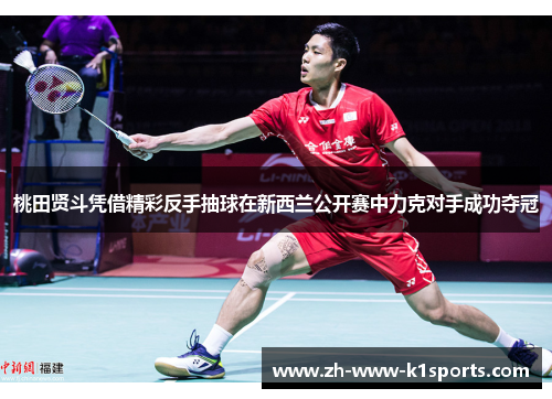 桃田贤斗凭借精彩反手抽球在新西兰公开赛中力克对手成功夺冠 桃田贤斗凭借精彩反手抽球在新西兰公开赛中力克对手成功夺冠