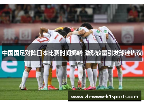 中国国足对阵日本比赛时间揭晓 激烈较量引发球迷热议