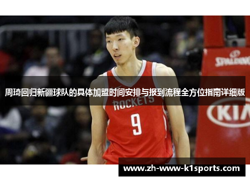 周琦回归新疆球队的具体加盟时间安排与报到流程全方位指南详细版 周琦回归新疆球队的具体加盟时间安排与报到流程全方位指南详细版