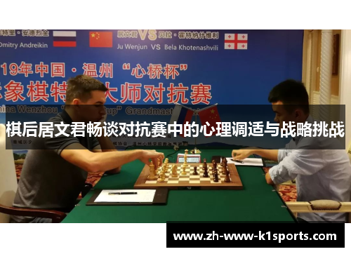 棋后居文君畅谈对抗赛中的心理调适与战略挑战 棋后居文君畅谈对抗赛中的心理调适与战略挑战