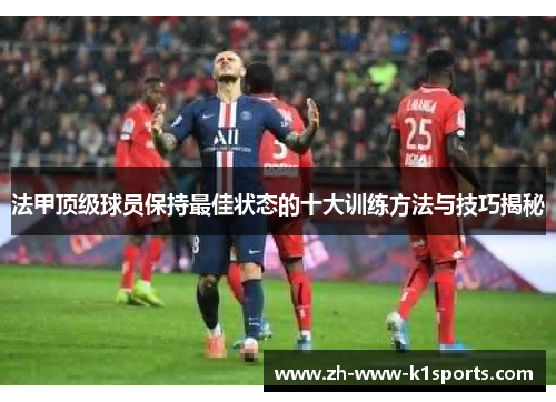 法甲顶级球员保持最佳状态的十大训练方法与技巧揭秘