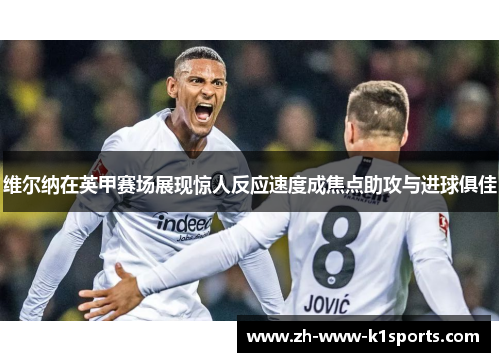 维尔纳在英甲赛场展现惊人反应速度成焦点助攻与进球俱佳