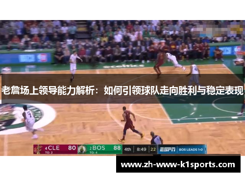 老詹场上领导能力解析：如何引领球队走向胜利与稳定表现