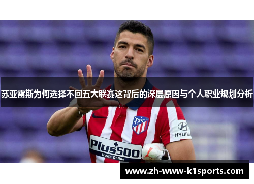 苏亚雷斯为何选择不回五大联赛这背后的深层原因与个人职业规划分析