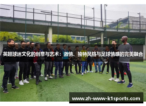 英超球迷文化的创意与艺术：激情、独特风格与足球情感的完美融合