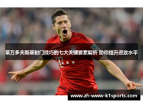 莱万多夫斯基射门技巧的七大关键要素解析 助你提升进攻水平