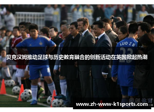贝克汉姆推动足球与历史教育融合的创新活动在英国掀起热潮