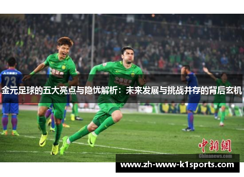 金元足球的五大亮点与隐忧解析：未来发展与挑战并存的背后玄机