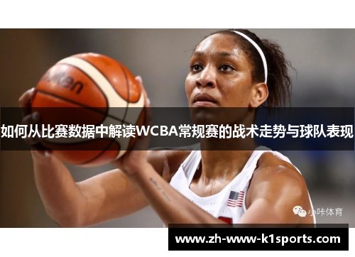 如何从比赛数据中解读WCBA常规赛的战术走势与球队表现 如何从比赛数据中解读WCBA常规赛的战术走势与球队表现