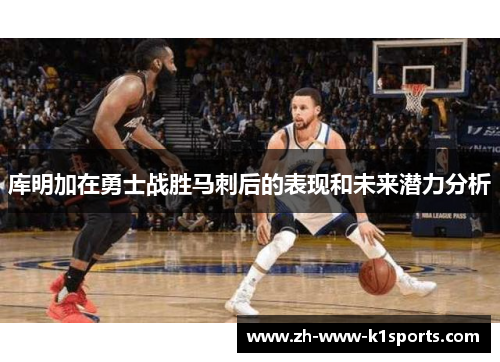 库明加在勇士战胜马刺后的表现和未来潜力分析 库明加在勇士战胜马刺后的表现和未来潜力分析