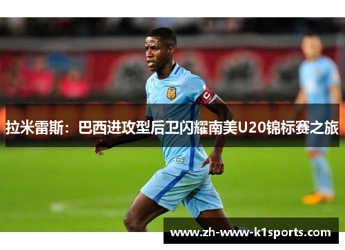 拉米雷斯:巴西进攻型后卫闪耀南美U20锦标赛之旅 拉米雷斯:巴西进攻型后卫闪耀南美U20锦标赛之旅