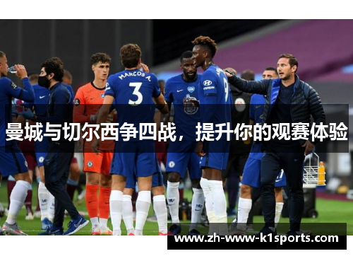 曼城与切尔西争四战,提升你的观赛体验 曼城与切尔西争四战,提升你的观赛体验