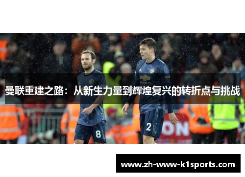 曼联重建之路：从新生力量到辉煌复兴的转折点与挑战