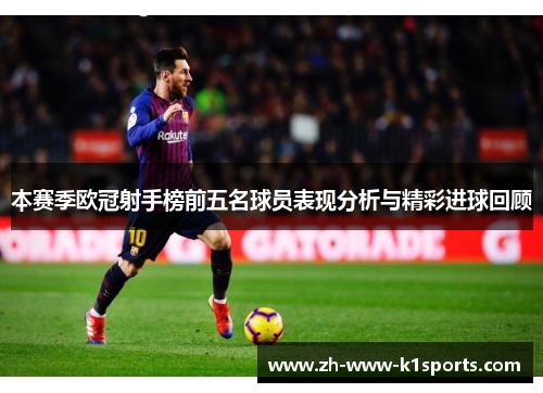 本赛季欧冠射手榜前五名球员表现分析与精彩进球回顾