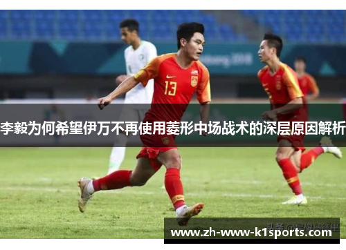 李毅为何希望伊万不再使用菱形中场战术的深层原因解析