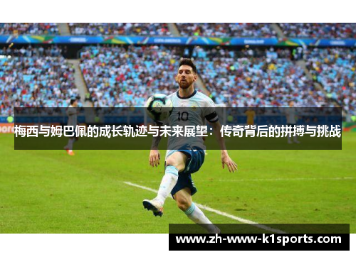 梅西与姆巴佩的成长轨迹与未来展望：传奇背后的拼搏与挑战