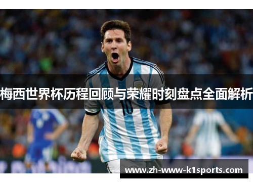 梅西世界杯历程回顾与荣耀时刻盘点全面解析 梅西世界杯历程回顾与荣耀时刻盘点全面解析