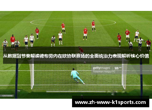 从数据到节奏解读德布劳内在欧协联赛场的全面统治力表现解析核心价值