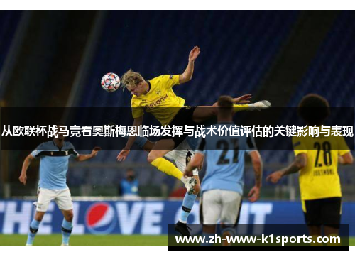 从欧联杯战马竞看奥斯梅恩临场发挥与战术价值评估的关键影响与表现 从欧联杯战马竞看奥斯梅恩临场发挥与战术价值评估的关键影响与表现