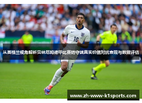 从英格兰视角解析贝林厄姆德甲比赛防守端真实价值对抗表现与数据评估