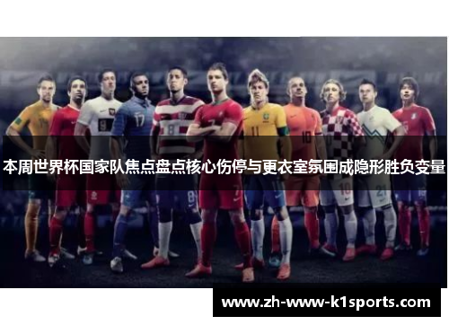本周世界杯国家队焦点盘点核心伤停与更衣室氛围成隐形胜负变量