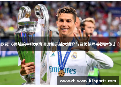 欧冠16强战前主帅发声深读揭示战术博弈与晋级信号关键胜负走向