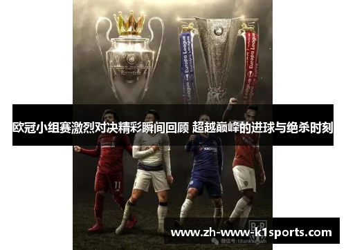 欧冠小组赛激烈对决精彩瞬间回顾 超越巅峰的进球与绝杀时刻 欧冠小组赛激烈对决精彩瞬间回顾 超越巅峰的进球与绝杀时刻