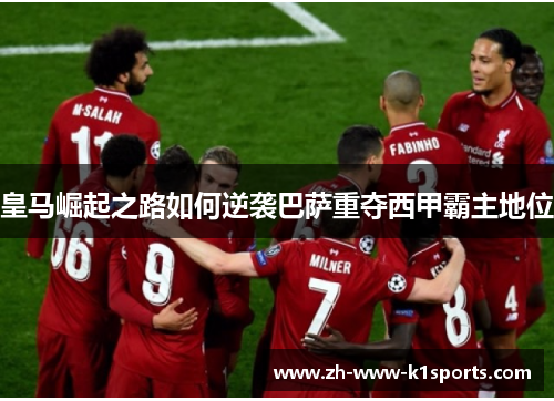 皇马崛起之路如何逆袭巴萨重夺西甲霸主地位 皇马崛起之路如何逆袭巴萨重夺西甲霸主地位