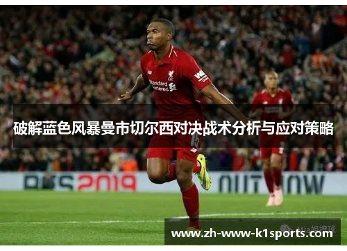 破解蓝色风暴曼市切尔西对决战术分析与应对策略 破解蓝色风暴曼市切尔西对决战术分析与应对策略