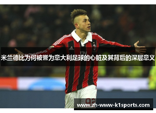米兰德比为何被誉为意大利足球的心脏及其背后的深层意义 米兰德比为何被誉为意大利足球的心脏及其背后的深层意义