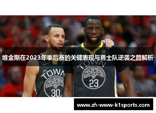 维金斯在2023年季后赛的关键表现与勇士队逆袭之路解析 维金斯在2023年季后赛的关键表现与勇士队逆袭之路解析