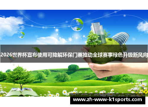 2026世界杯宣布使用可降解环保门票推动全球赛事绿色升级新风向