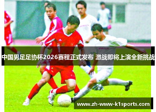 中国男足足协杯2026赛程正式发布 激战即将上演全新挑战