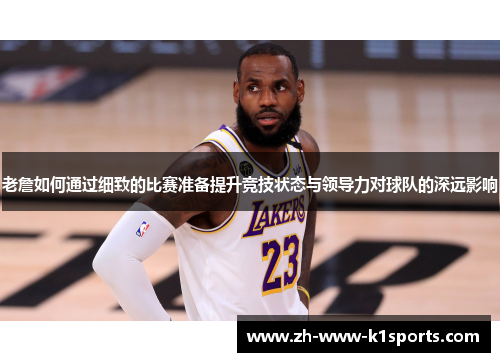 老詹如何通过细致的比赛准备提升竞技状态与领导力对球队的深远影响
