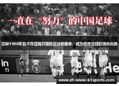 苏联1960年首次夺冠揭开国际足球新篇章,成为世界足球的强劲劲旅 苏联1960年首次夺冠揭开国际足球新篇章,成为世界足球的强劲劲旅
