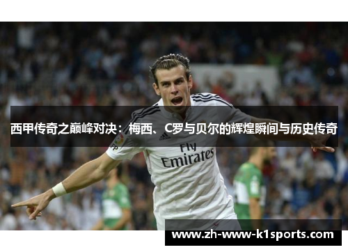 西甲传奇之巅峰对决：梅西、C罗与贝尔的辉煌瞬间与历史传奇