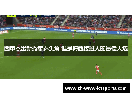 西甲杰出新秀崭露头角 谁是梅西接班人的最佳人选