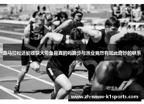 跑马拉松还能收获大带鱼是真的吗跑步与渔业竟然有如此奇妙的联系