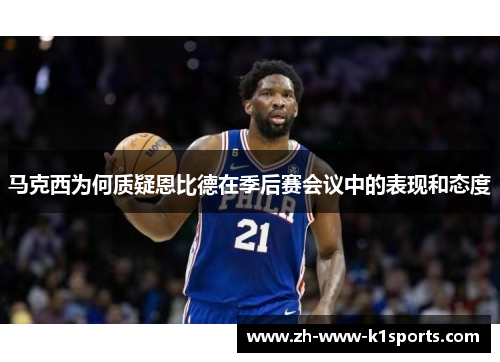 马克西为何质疑恩比德在季后赛会议中的表现和态度 马克西为何质疑恩比德在季后赛会议中的表现和态度