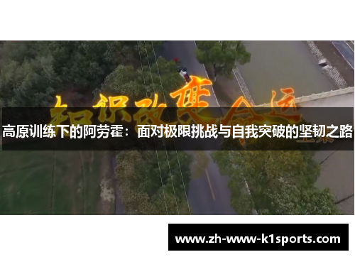 高原训练下的阿劳霍:面对极限挑战与自我突破的坚韧之路 高原训练下的阿劳霍:面对极限挑战与自我突破的坚韧之路