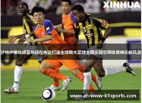 沙特伊蒂哈德宣布将在吉达打造全球最大足球主题乐园引领体育娱乐新风潮 沙特伊蒂哈德宣布将在吉达打造全球最大足球主题乐园引领体育娱乐新风潮